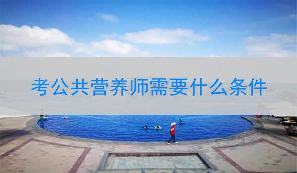考公共营养师需要什么条件