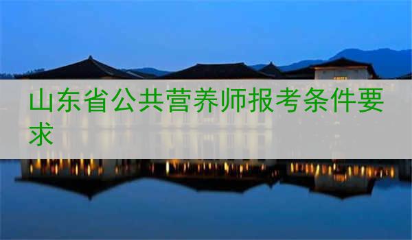 山东省公共营养师报考条件要求