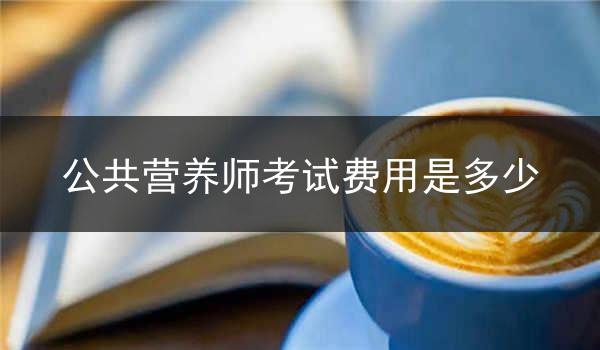 公共营养师考试费用是多少
