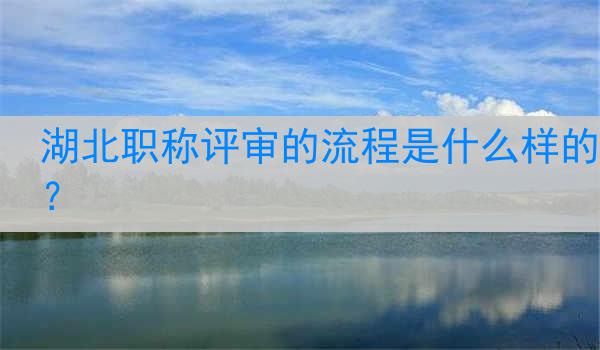 湖北职称评审的流程是什么样的？