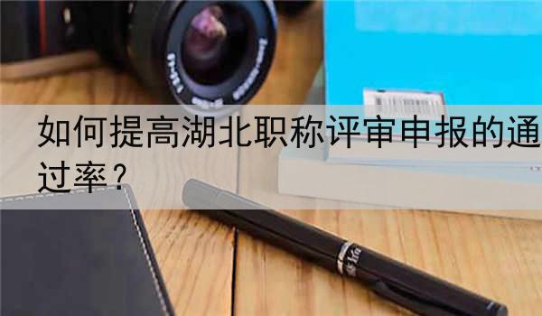 如何提高湖北职称评审申报的通过率？
