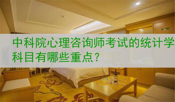 中科院心理咨询师考试的统计学科目有哪些重点？