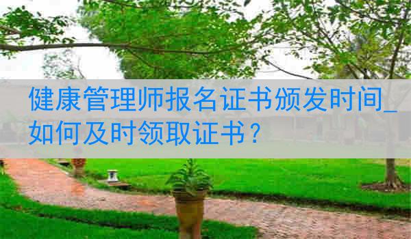 健康管理师报名证书颁发时间_如何及时领取证书？