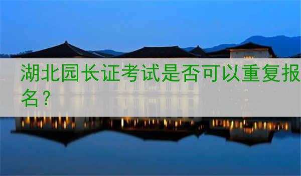 湖北园长证考试是否可以重复报名？