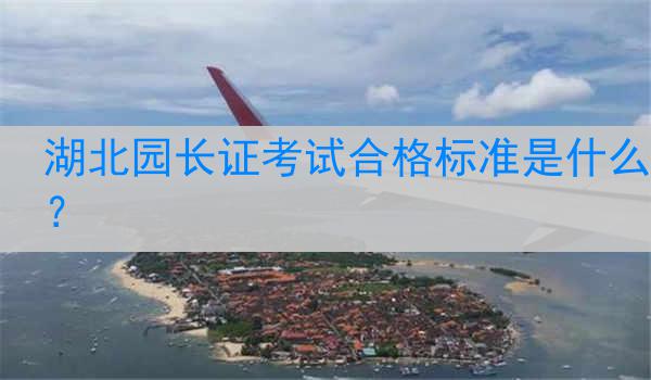 湖北园长证考试合格标准是什么？