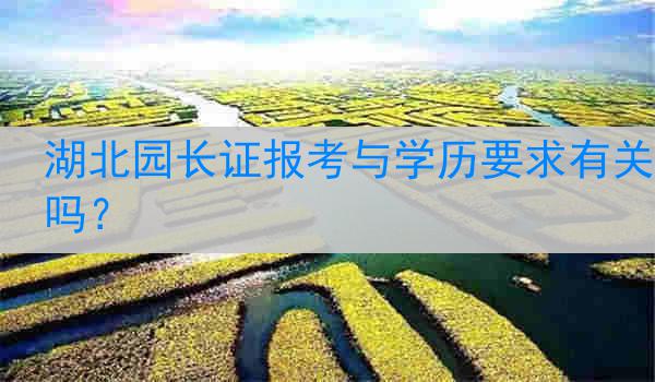 湖北园长证报考与学历要求有关吗？