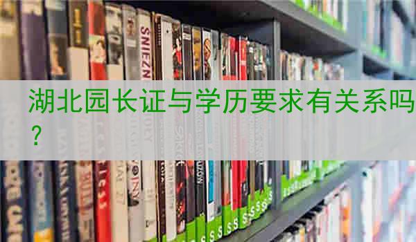湖北园长证与学历要求有关系吗？
