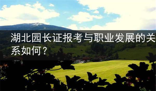 湖北园长证报考与职业发展的关系如何？