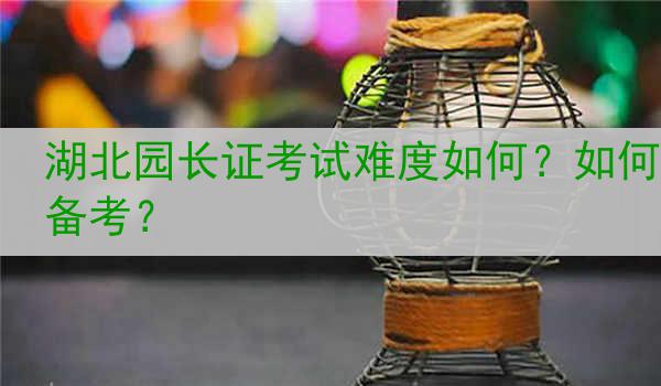 湖北园长证考试难度如何？如何备考？