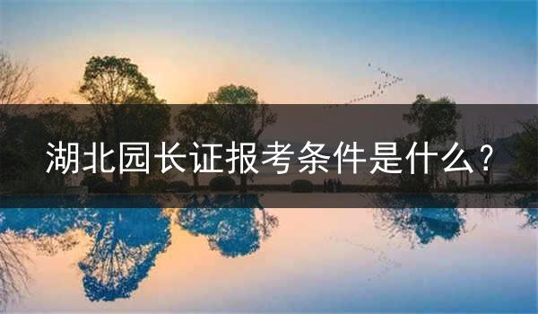 湖北园长证报考条件是什么？