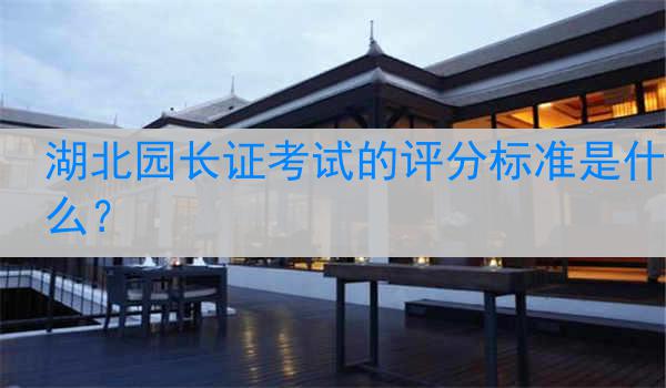 湖北园长证考试的评分标准是什么？