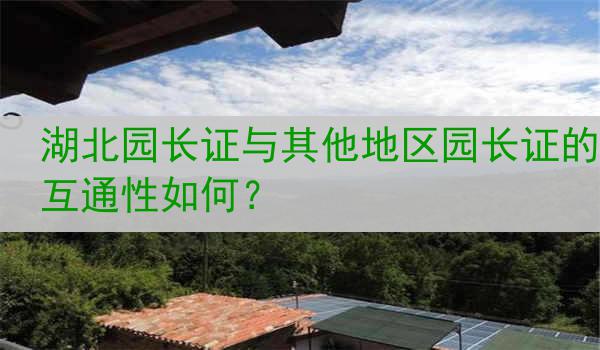 湖北园长证与其他地区园长证的互通性如何？
